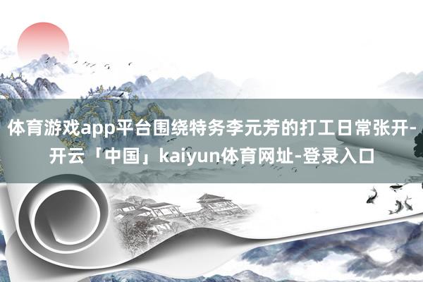 体育游戏app平台围绕特务李元芳的打工日常张开-开云「中国」kaiyun体育网址-登录入口