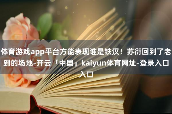 体育游戏app平台方能表现谁是铁汉！苏衍回到了老到的场地-开云「中国」kaiyun体育网址-登录入口