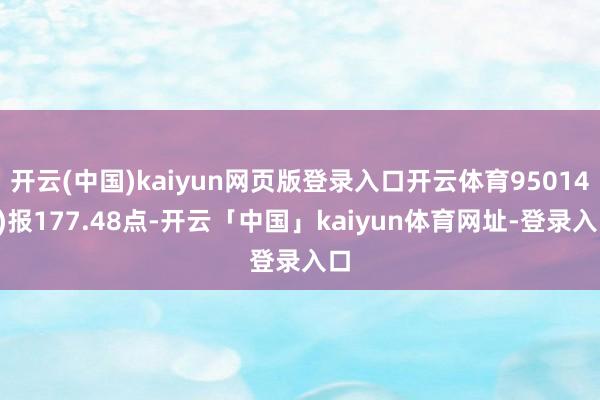 开云(中国)kaiyun网页版登录入口开云体育950147)报177.48点-开云「中国」kaiyun体育网址-登录入口