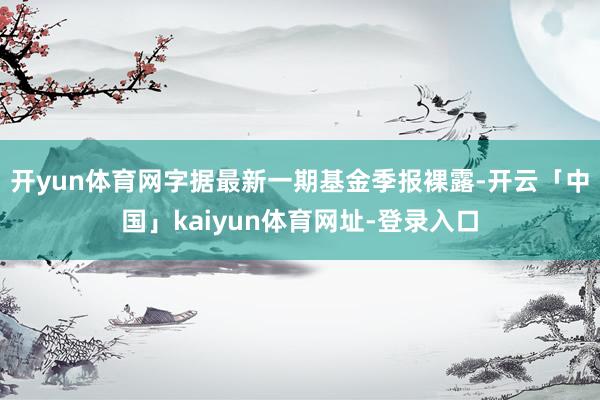 开yun体育网字据最新一期基金季报裸露-开云「中国」kaiyun体育网址-登录入口