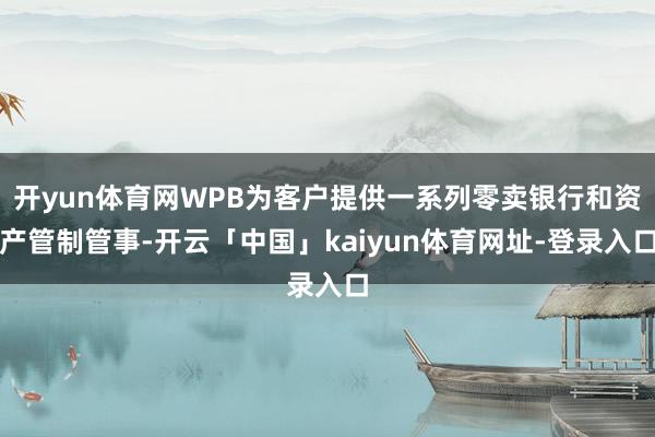 开yun体育网WPB为客户提供一系列零卖银行和资产管制管事-开云「中国」kaiyun体育网址-登录入口