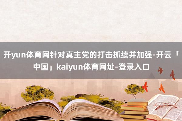 开yun体育网针对真主党的打击抓续并加强-开云「中国」kaiyun体育网址-登录入口