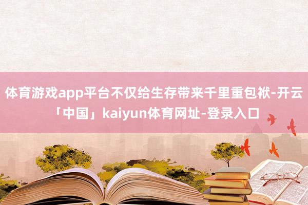 体育游戏app平台不仅给生存带来千里重包袱-开云「中国」kaiyun体育网址-登录入口