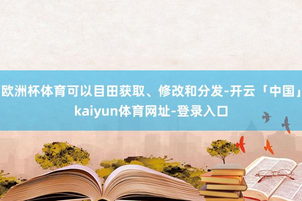 欧洲杯体育可以目田获取、修改和分发-开云「中国」kaiyun体育网址-登录入口