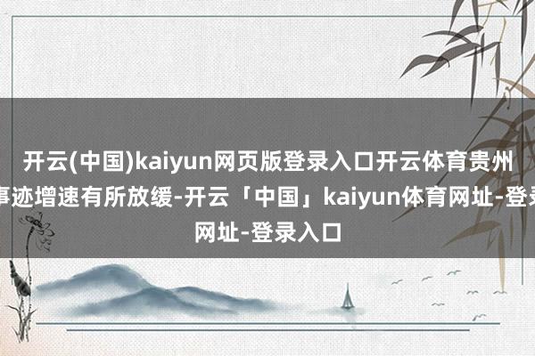 开云(中国)kaiyun网页版登录入口开云体育贵州茅台事迹增速有所放缓-开云「中国」kaiyun体育网址-登录入口