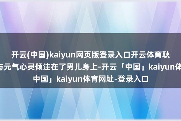 开云(中国)kaiyun网页版登录入口开云体育耿为华将全部的爱与元气心灵倾注在了男儿身上-开云「中国」kaiyun体育网址-登录入口