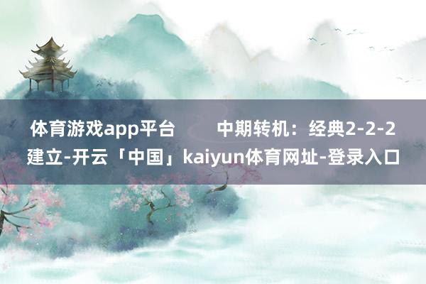 体育游戏app平台        中期转机：经典2-2-2建立-开云「中国」kaiyun体育网址-登录入口