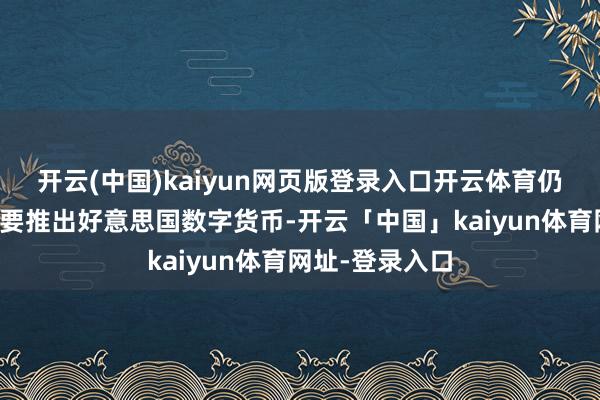 开云(中国)kaiyun网页版登录入口开云体育仍然以为莫得必要推出好意思国数字货币-开云「中国」kaiyun体育网址-登录入口