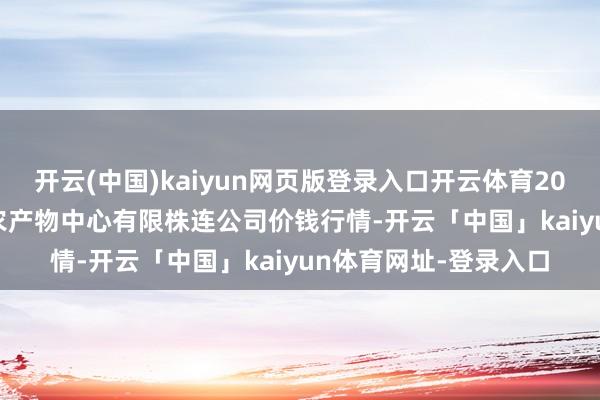 开云(中国)kaiyun网页版登录入口开云体育2024年11月17日南宁农产物中心有限株连公司价钱行情-开云「中国」kaiyun体育网址-登录入口