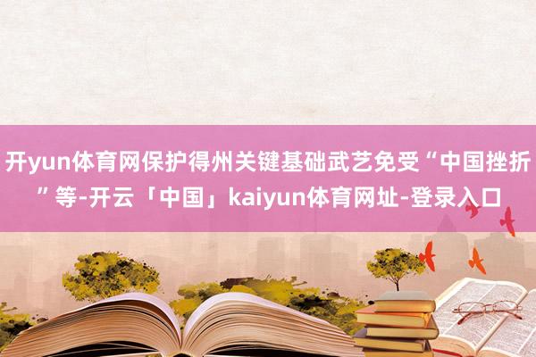 开yun体育网保护得州关键基础武艺免受“中国挫折”等-开云「中国」kaiyun体育网址-登录入口