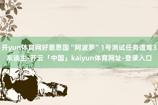 开yun体育网好意思国“阿波罗”1号测试任务遭难3东谈主-开云「中国」kaiyun体育网址-登录入口