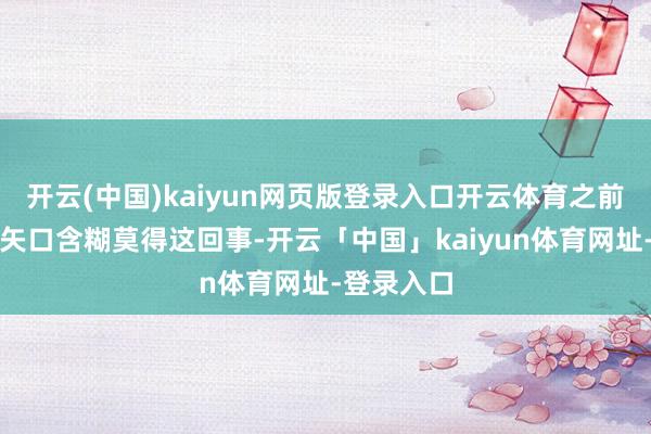 开云(中国)kaiyun网页版登录入口开云体育之前台湾当局矢口含糊莫得这回事-开云「中国」kaiyun体育网址-登录入口