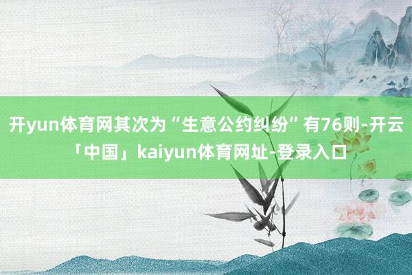 开yun体育网其次为“生意公约纠纷”有76则-开云「中国」kaiyun体育网址-登录入口