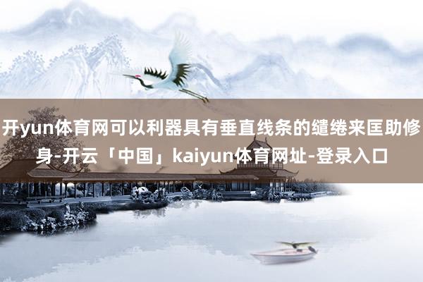 开yun体育网可以利器具有垂直线条的缱绻来匡助修身-开云「中国」kaiyun体育网址-登录入口