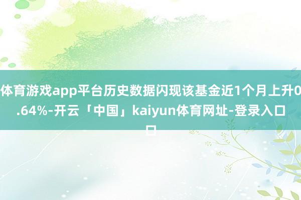 体育游戏app平台历史数据闪现该基金近1个月上升0.64%-开云「中国」kaiyun体育网址-登录入口