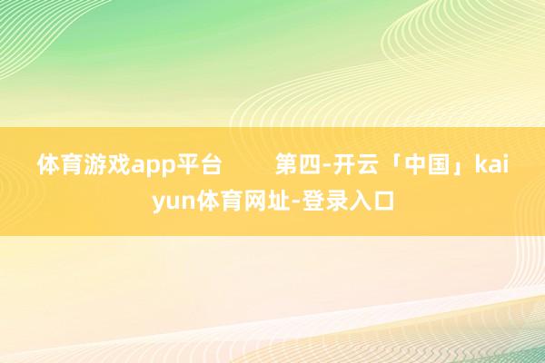 体育游戏app平台        第四-开云「中国」kaiyun体育网址-登录入口