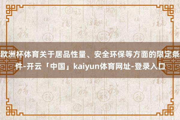 欧洲杯体育关于居品性量、安全环保等方面的限定条件-开云「中国」kaiyun体育网址-登录入口