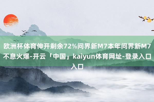 欧洲杯体育伸开剩余72%问界新M7本年问界新M7不息火爆-开云「中国」kaiyun体育网址-登录入口