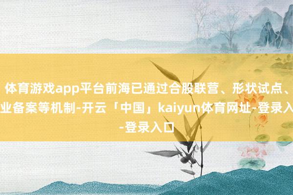 体育游戏app平台前海已通过合股联营、形状试点、执业备案等机制-开云「中国」kaiyun体育网址-登录入口