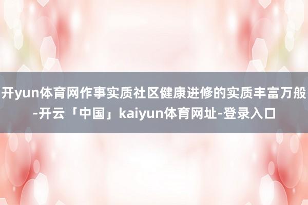 开yun体育网作事实质社区健康进修的实质丰富万般-开云「中国」kaiyun体育网址-登录入口