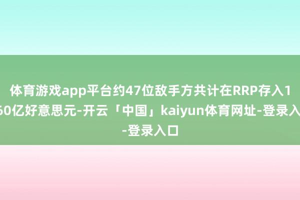 体育游戏app平台约47位敌手方共计在RRP存入1160亿好意思元-开云「中国」kaiyun体育网址-登录入口