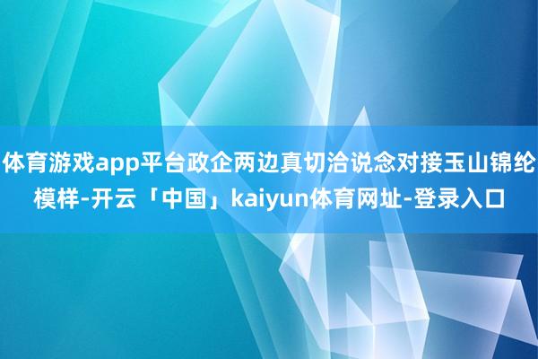 体育游戏app平台政企两边真切洽说念对接玉山锦纶模样-开云「中国」kaiyun体育网址-登录入口