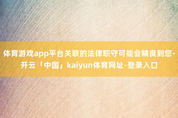 体育游戏app平台关联的法律职守可能会精良到您-开云「中国」kaiyun体育网址-登录入口